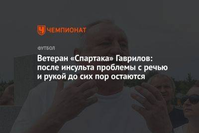 Ветеран «Спартака» Гаврилов: после инсульта проблемы с речью и рукой до сих пор остаются