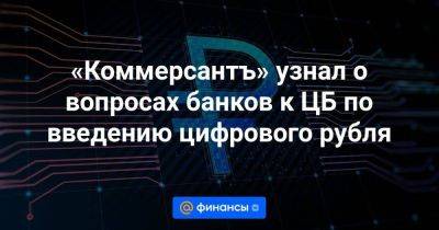 «Коммерсантъ» узнал о вопросах банков к ЦБ по введению цифрового рубля