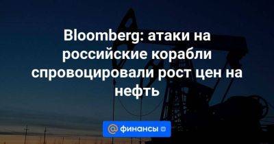 Bloomberg: атаки на российские корабли спровоцировали рост цен на нефть