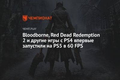 Bloodborne, Red Dead Redemption 2 и другие игры с PS4 впервые запустили на PS5 в 60 FPS