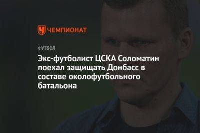 Экс-футболист ЦСКА Соломатин поехал защищать Донбасс в составе околофутбольного батальона