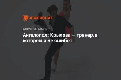 Валерий Ангелопол - Ангелопол: Крылова — тренер, в котором я не ошибся - championat.com - Россия