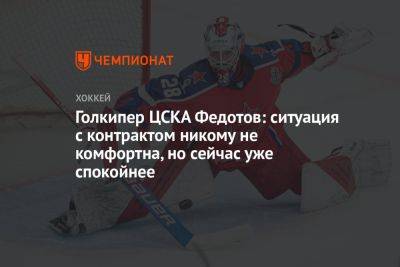 Голкипер ЦСКА Федотов: ситуация с контрактом никому не комфортна, но сейчас уже спокойнее