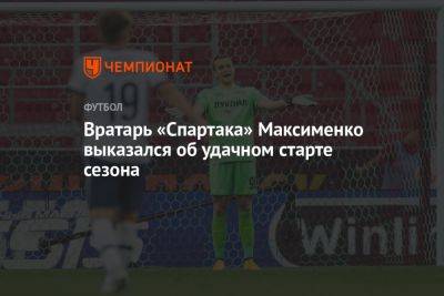 Вратарь «Спартака» Максименко выказался об удачном старте сезона