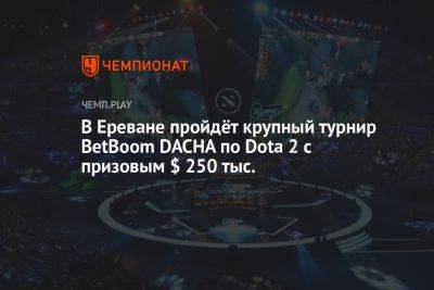 В Ереване пройдёт крупный турнир BetBoom DACHA по Dota 2 с призовым $ 250 тыс.