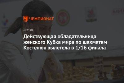 Действующая обладательница женского Кубка мира по шахматам Костенюк вылетела в 1/16 финала