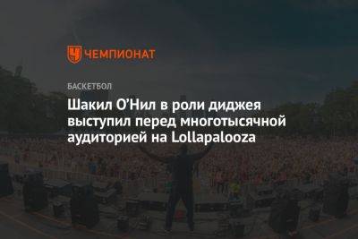 Шакил О’Нил в роли диджея выступил перед многотысячной аудиторией на Lollapalooza