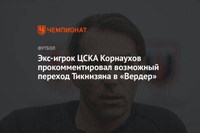 Экс-игрок ЦСКА Корнаухов прокомментировал возможный переход Тикнизяна в «Вердер»