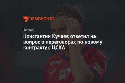 Константин Кучаев ответил на вопрос о переговорах по новому контракту с ЦСКА