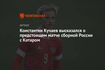 Константин Кучаев высказался о предстоящем матче сборной России с Катаром