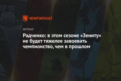 Радченко: в этом сезоне «Зениту» не будет тяжелее завоевать чемпионство, чем в прошлом