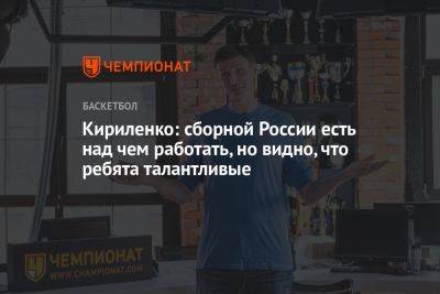 Кириленко: сборной России есть над чем работать, но видно, что ребята талантливые