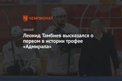 Леонид Тамбиев высказался о первом в истории трофее «Адмирала»