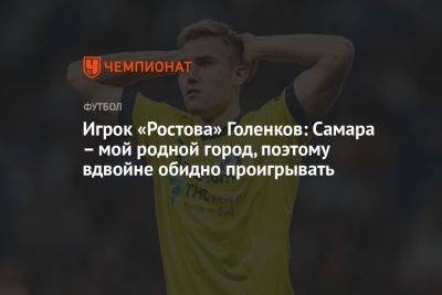 Игрок «Ростова» Голенков: Самара — мой родной город, поэтому вдвойне обидно проигрывать