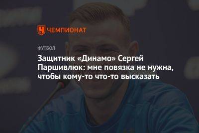 Защитник «Динамо» Сергей Паршивлюк: мне повязка не нужна, чтобы кому-то что-то высказать
