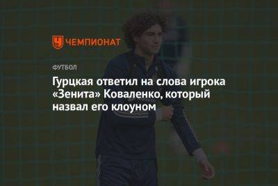 Гурцкая ответил на слова игрока «Зенита» Коваленко, который назвал его клоуном