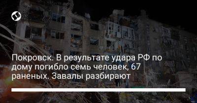 Покровск. В результате удара РФ по дому погибло семь человек, 67 раненых. Завалы разбирают