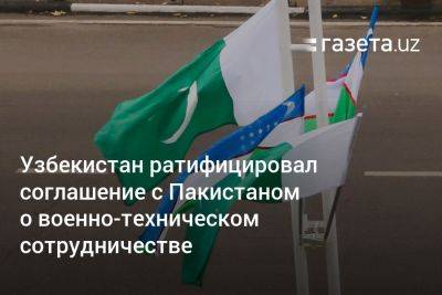 Узбекистан - Узбекистан ратифицировал соглашение с Пакистаном о военно-техническом сотрудничестве - gazeta.uz - Узбекистан - Пакистан - Исламабад