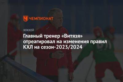 Главный тренер «Витязя» отреагировал на изменения правил КХЛ на сезон-2023/2024