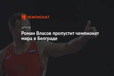 Роман Власов пропустит чемпионат мира в Белграде