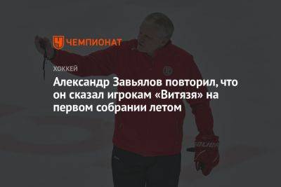 Александр Завьялов повторил, что он сказал игрокам «Витязя» на первом собрании летом