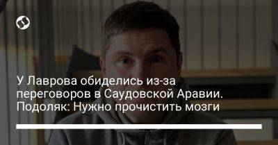 У Лаврова обиделись из-за переговоров в Саудовской Аравии. Подоляк: Нужно прочистить мозги