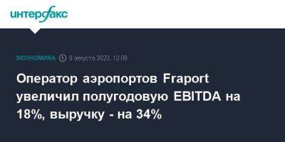 Оператор аэропортов Fraport увеличил полугодовую EBITDA на 18%, выручку - на 34%