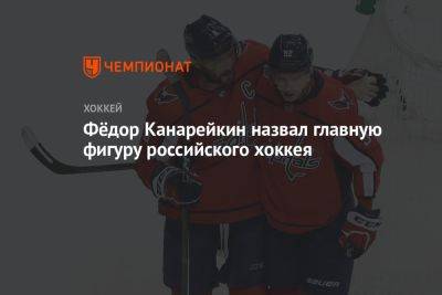 Фёдор Канарейкин назвал главную фигуру российского хоккея