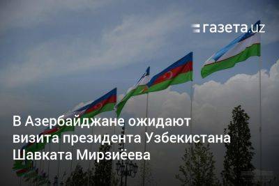 В Азербайджане ожидают визита президента Узбекистана Шавката Мирзиёева