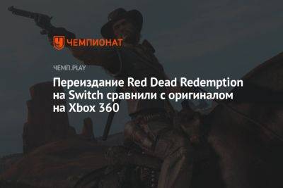 Переиздание Red Dead Redemption на Switch сравнили с оригиналом на Xbox 360