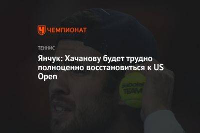 Янчук: Хачанову будет трудно полноценно восстановиться к US Open