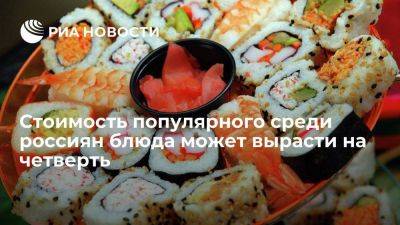 Ресторанный омбудсмен Миронов: цена суши и роллов в России может вырасти на 25 процентов