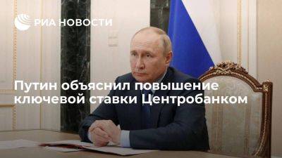 Путин: Центробанк был вынужден среагировать на разогрев инфляции, повысив ключевую ставку