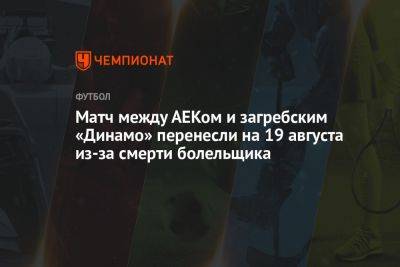 Матч между АЕКом и загребским «Динамо» перенесли на 19 августа из-за смерти болельщика