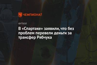 В «Спартаке» заявили, что без проблем перевели деньги за трансфер Рябчука