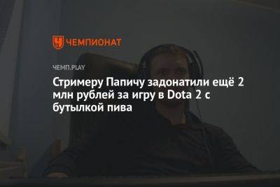 Стримеру Папичу задонатили ещё 2 млн рублей за игру в Dota 2 с бутылкой пива