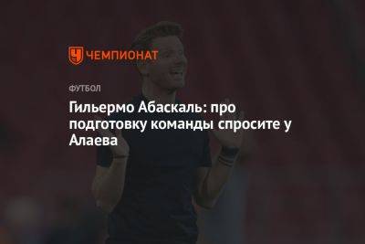 Александр Алаев - Гильермо Абаскаль - Гильермо Абаскаль: про подготовку команды спросите у Алаева - championat.com - Москва - Россия