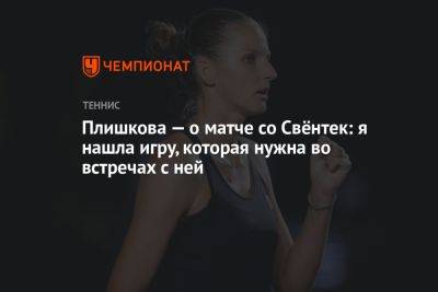 Каролина Плишкова - Плишкова — о матче со Свёнтек: я нашла игру, которая нужна во встречах с ней - championat.com - Польша - Канада - Чехия