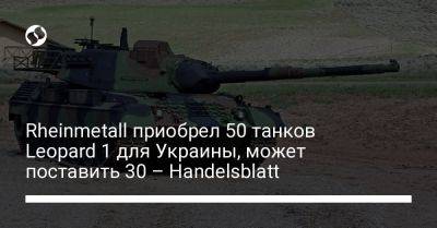 Rheinmetall приобрел 50 танков Leopard 1 для Украины, может поставить 30 – Handelsblatt - liga.net - Украина - Бельгия - Германия