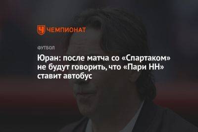 Юран: после матча со «Спартаком» не будут говорить, что «Пари НН» ставит «автобус»