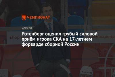 Ротенберг оценил грубый силовой приём игрока СКА на 17-летнем форварде сборной России