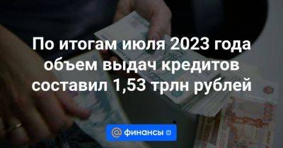 По итогам июля 2023 года объем выдач кредитов составил 1,53 трлн рублей