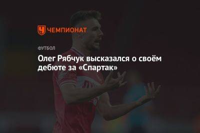 Олег Рябчук высказался о своём дебюте за «Спартак»