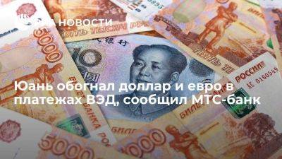 МТС-банк: юань за год обогнал доллар и евро в платежах ВЭД российских компаний
