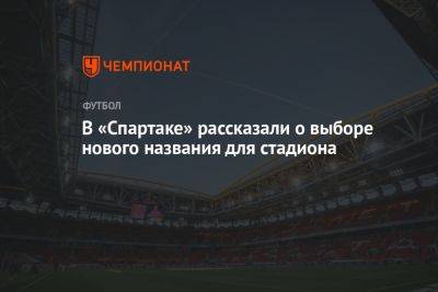 Дмитрий Зеленов - Гильермо Абаскаль - В «Спартаке» рассказали о выборе нового названия для стадиона - championat.com - Россия