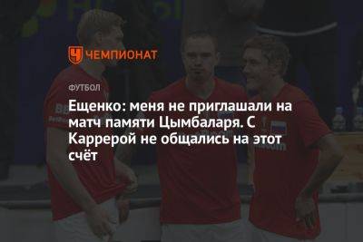 Ещенко: меня не приглашали на матч памяти Цымбаларя. С Каррерой не общались на этот счёт