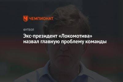Экс-президент «Локомотива» назвал главную проблему команды
