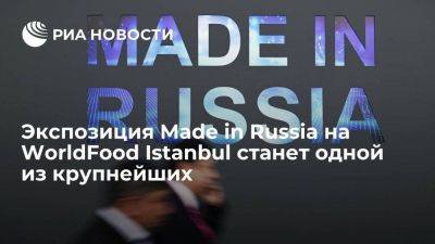 Экспозиция Made in Russia на WorldFood Istanbul станет одной из крупнейших - smartmoney.one - Россия - Стамбул - Istanbul