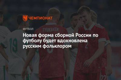 Новая форма сборной России по футболу будет вдохновлена русским фольклором