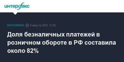 Доля безналичных платежей в розничном обороте в РФ составила около 82%